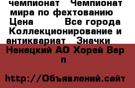 11.1) чемпионат : Чемпионат мира по фехтованию › Цена ­ 490 - Все города Коллекционирование и антиквариат » Значки   . Ненецкий АО,Хорей-Вер п.